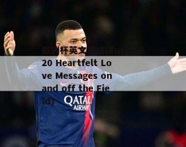 欧洲杯英文情话(Euro 2020 Heartfelt Love Messages on and off the Field)