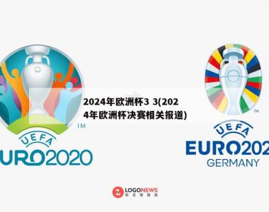 2024年欧洲杯3 3(2024年欧洲杯决赛相关报道)