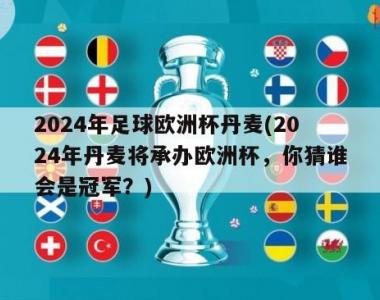 2024年足球欧洲杯丹麦(2024年丹麦将承办欧洲杯，你猜谁会是冠军？)