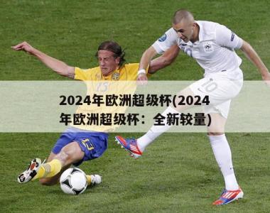 2024年欧洲超级杯(2024年欧洲超级杯：全新较量)